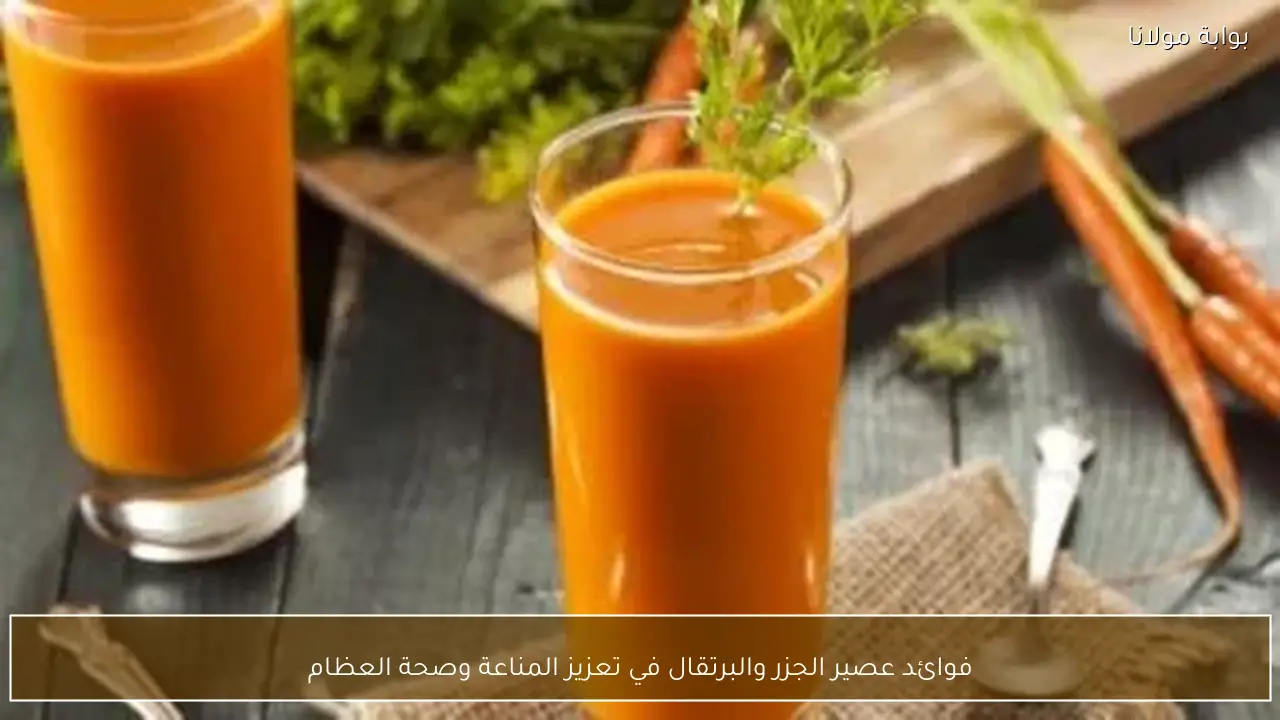 فوائد عصير الجزر والبرتقال في تعزيز المناعة وصحة العظام