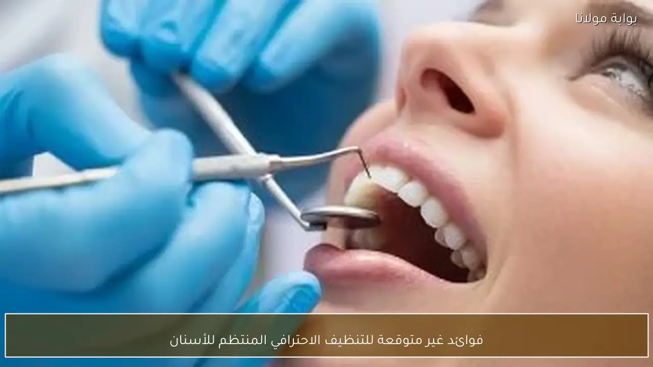 فوائد غير متوقعة للتنظيف الاحترافي المنتظم للأسنان