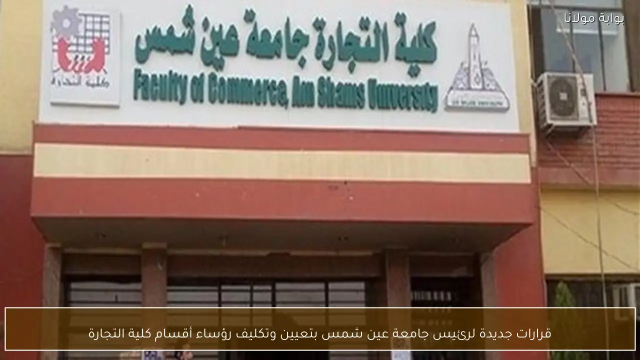 قرارات جديدة لرئيس جامعة عين شمس بتعيين وتكليف رؤساء أقسام كلية التجارة