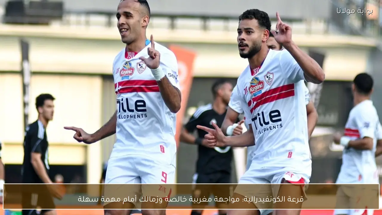 قرعة الكونفيدرالية: مواجهة مغربية خالصة وزمالك أمام مهمة سهلة
