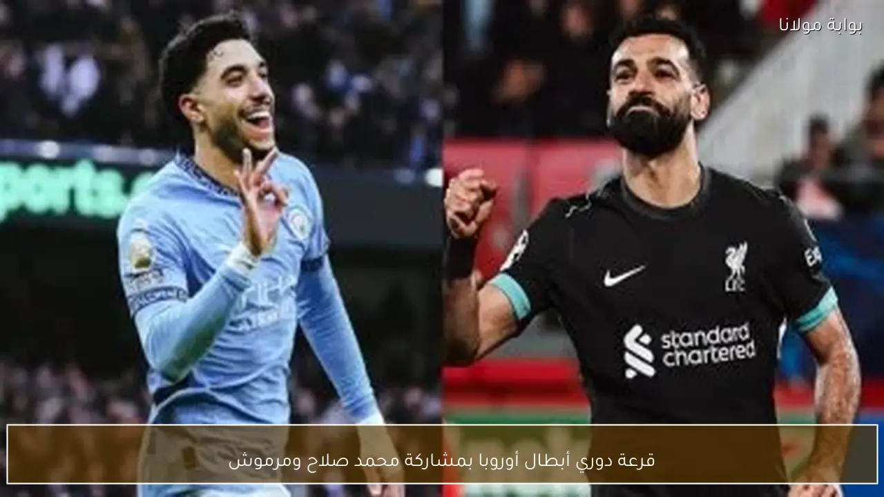 قرعة دوري أبطال أوروبا بمشاركة محمد صلاح ومرموش