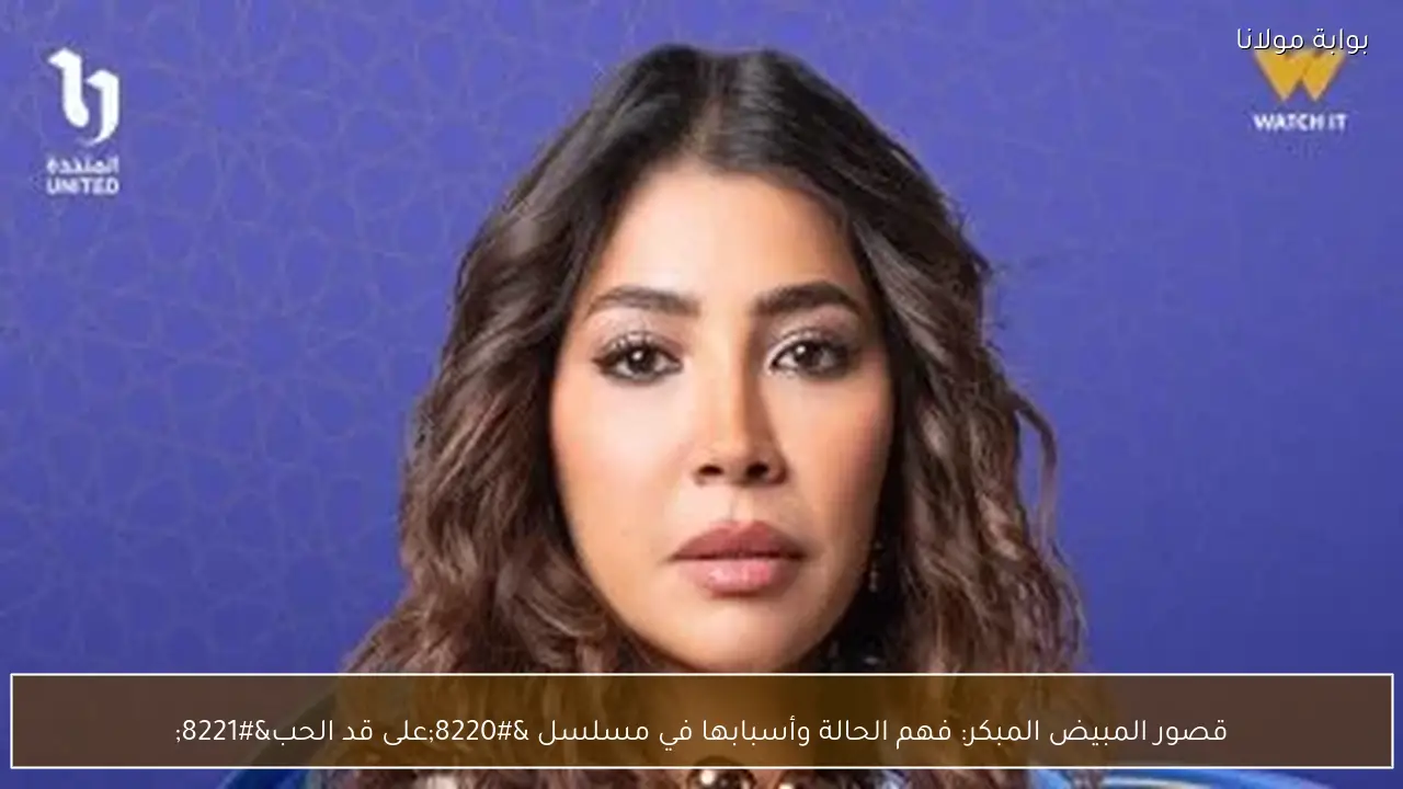 قصور المبيض المبكر: فهم الحالة وأسبابها في مسلسل “على قد الحب”