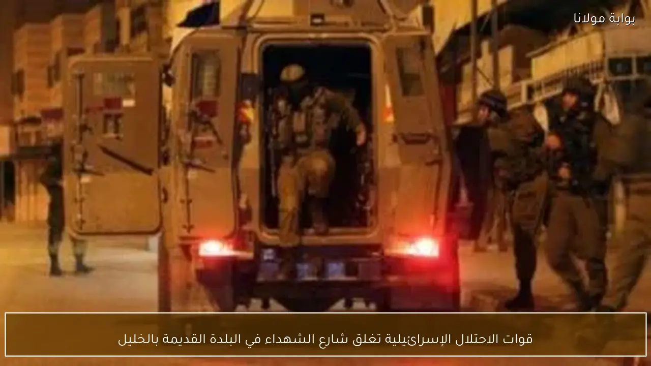 قوات الاحتلال الإسرائيلية تغلق شارع الشهداء في البلدة القديمة بالخليل