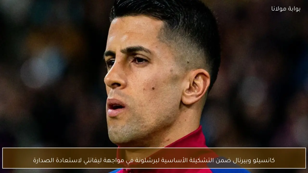 كانسيلو وبيرنال ضمن التشكيلة الأساسية لبرشلونة في مواجهة ليفانتي لاستعادة الصدارة