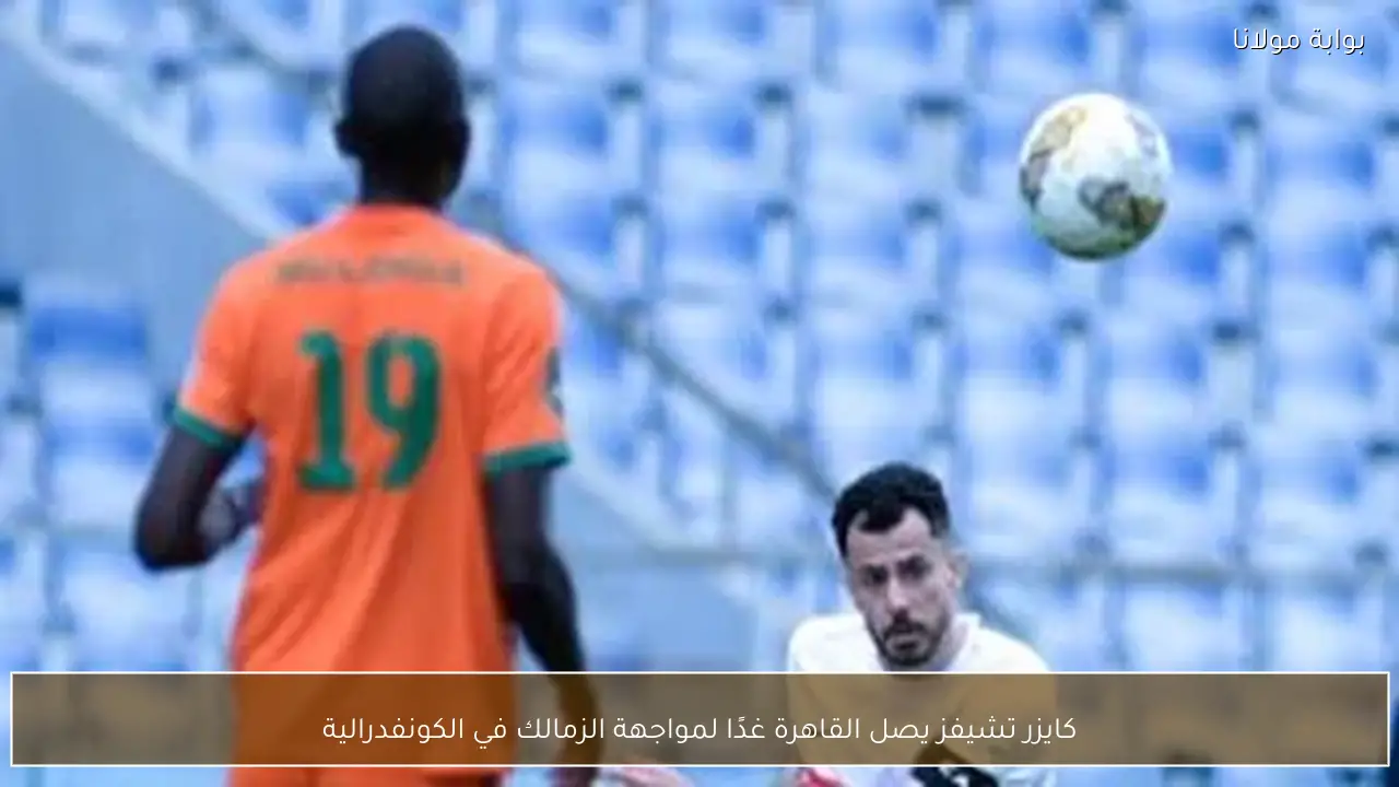 كايزر تشيفز يصل القاهرة غدًا لمواجهة الزمالك في الكونفدرالية