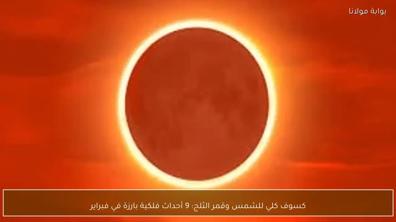كسوف كلي للشمس وقمر الثلج: 9 أحداث فلكية بارزة في فبراير