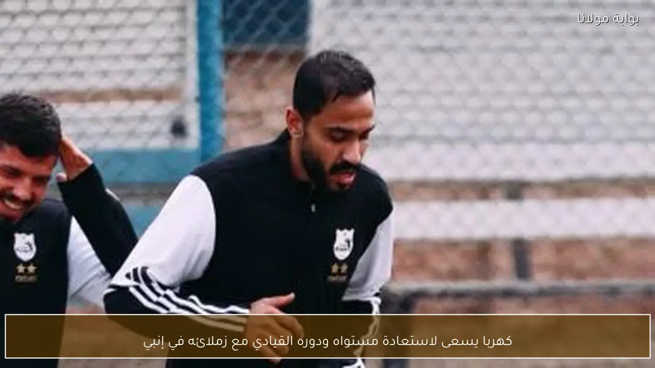 كهربا يسعى لاستعادة مستواه ودوره القيادي مع زملائه في إنبي