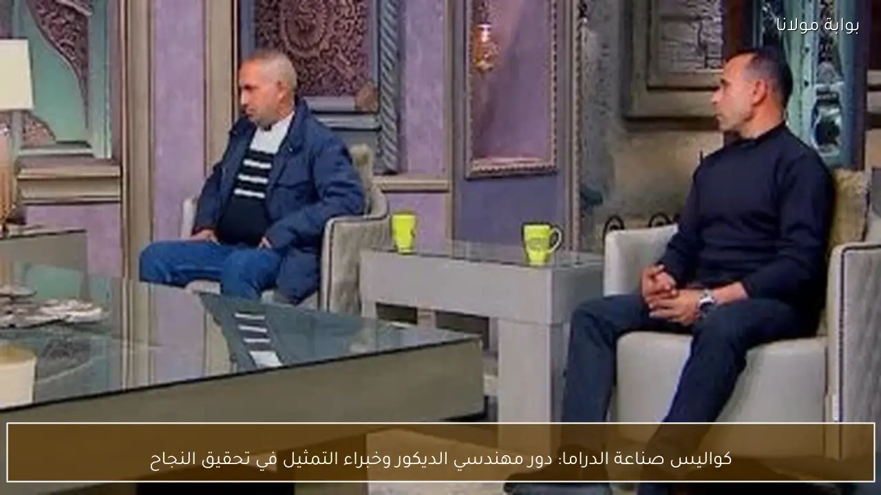 كواليس صناعة الدراما: دور مهندسي الديكور وخبراء التمثيل في تحقيق النجاح
