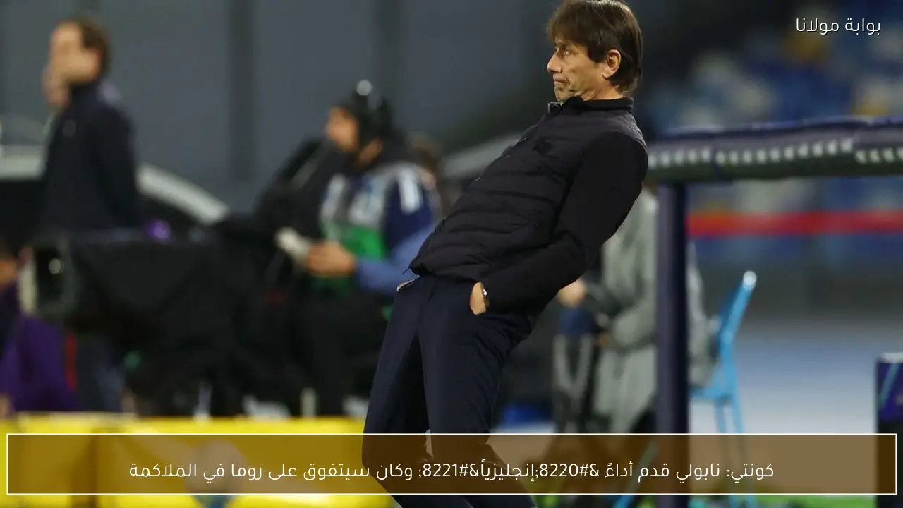 كونتي: نابولي قدم أداءً “إنجليزياً” وكان سيتفوق على روما في الملاكمة