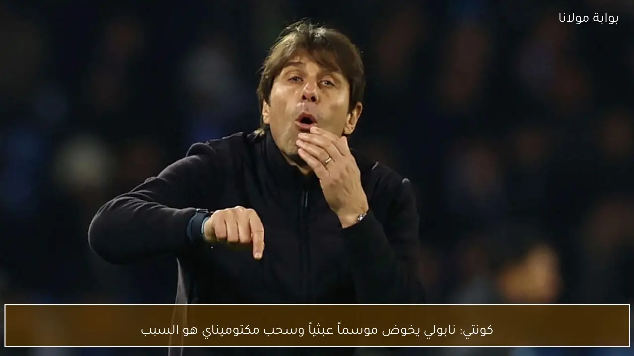 كونتي: نابولي يخوض موسماً عبثياً وسحب مكتوميناي هو السبب