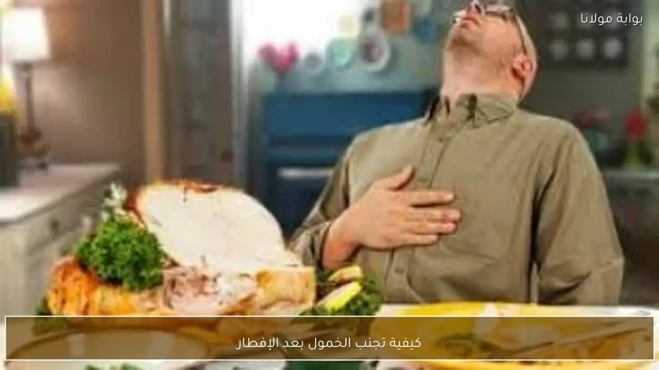 كيفية تجنب الخمول بعد الإفطار