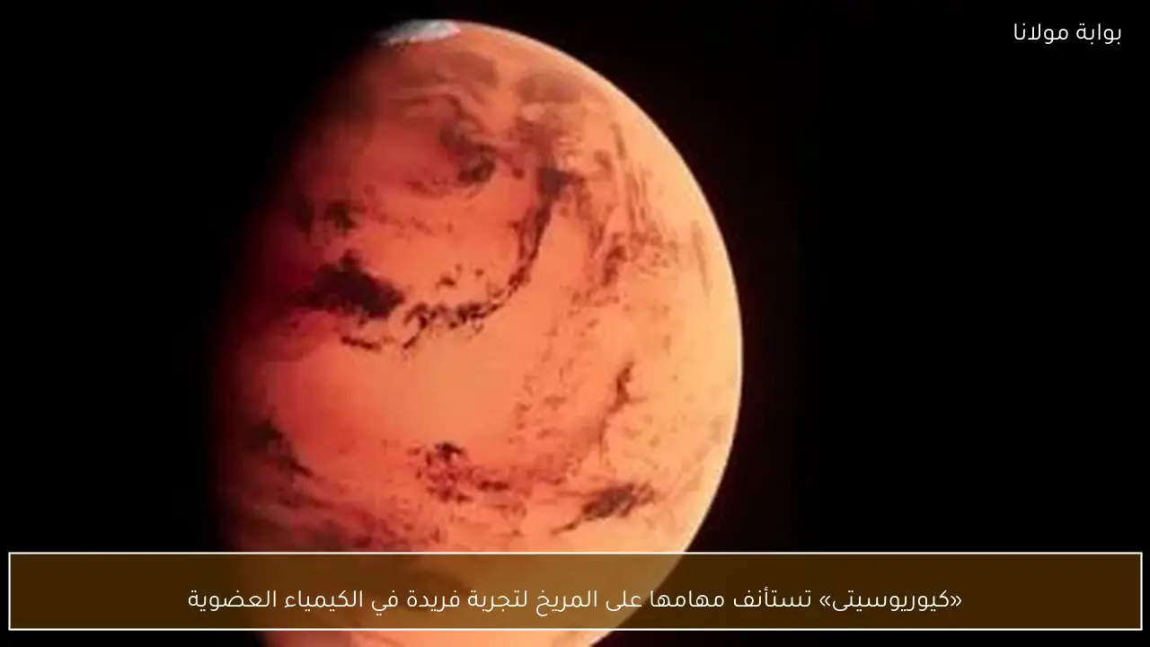 «كيوريوسيتى» تستأنف مهامها على المريخ لتجربة فريدة في الكيمياء العضوية