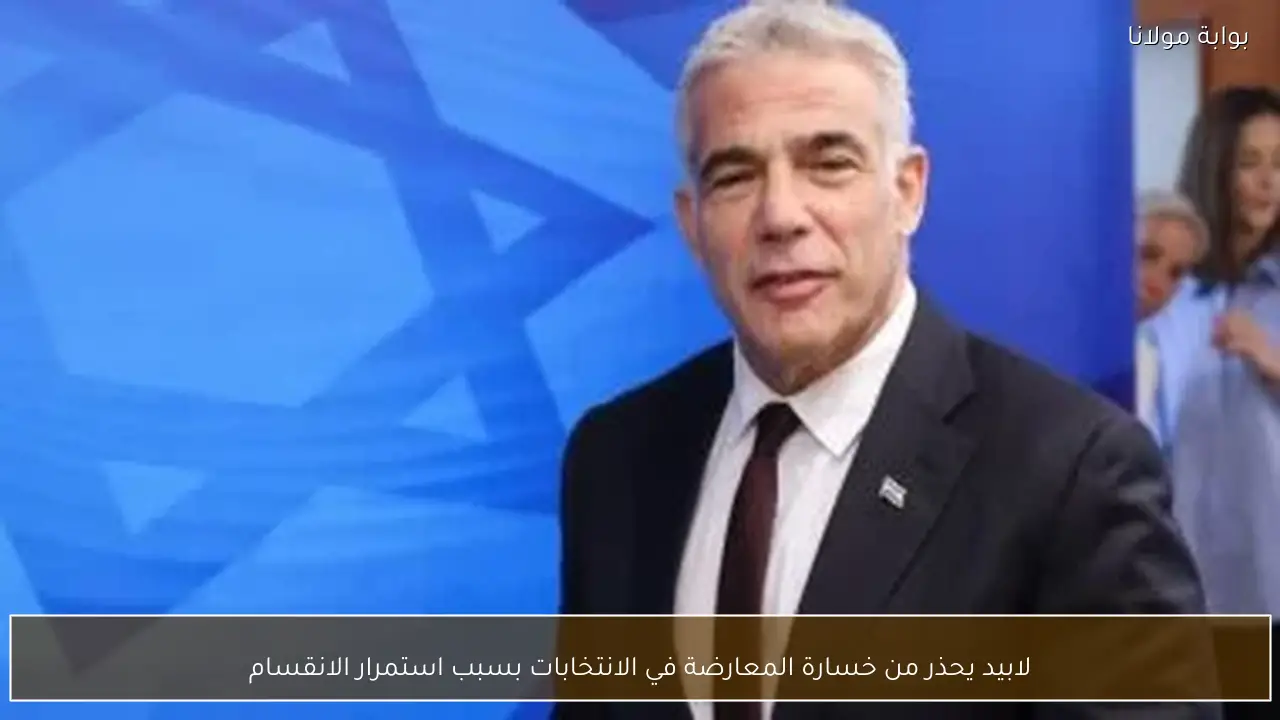 لابيد يحذر من خسارة المعارضة في الانتخابات بسبب استمرار الانقسام