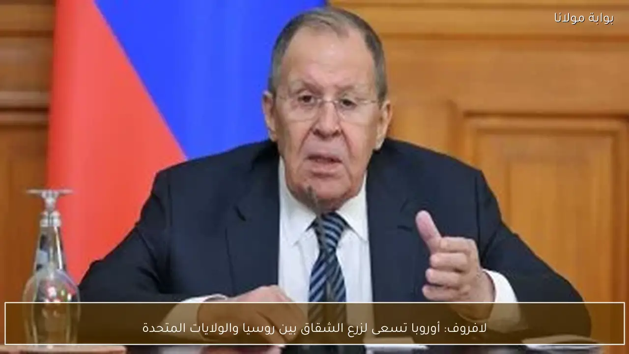 لافروف: أوروبا تسعى لزرع الشقاق بين روسيا والولايات المتحدة