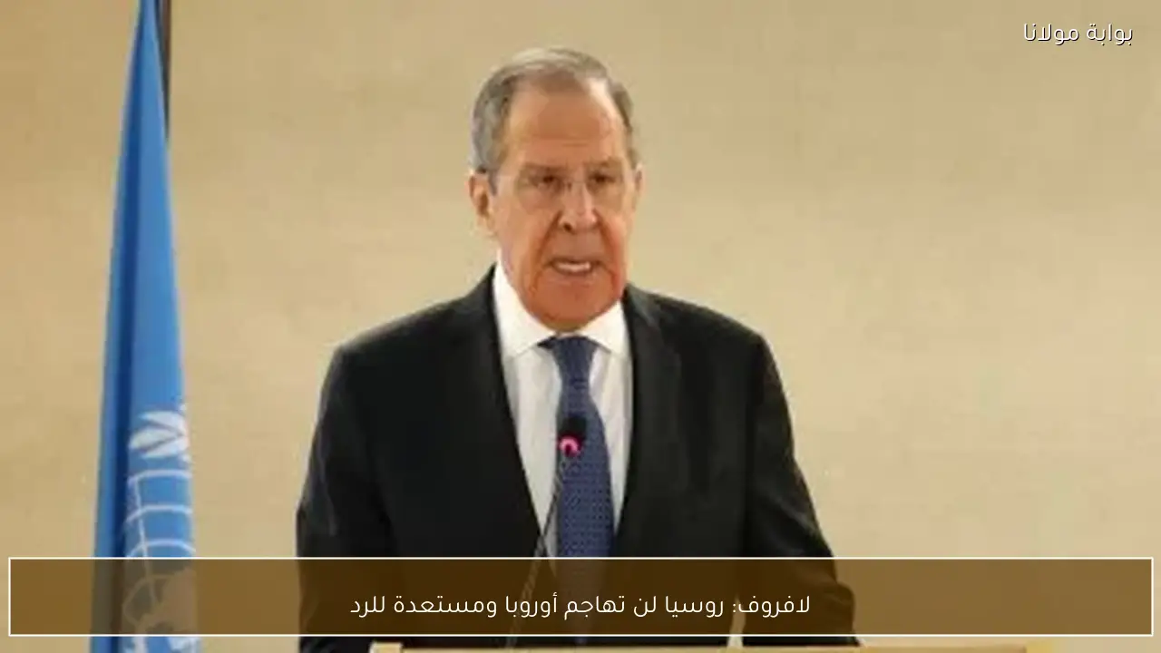 لافروف: روسيا لن تهاجم أوروبا ومستعدة للرد