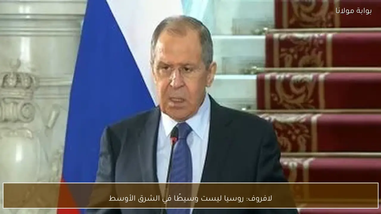 لافروف: روسيا ليست وسيطًا في الشرق الأوسط