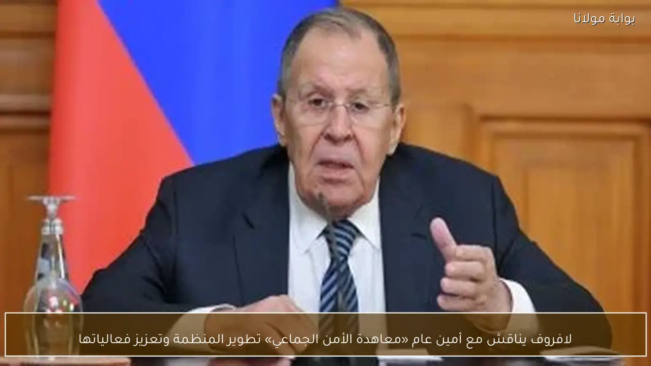 لافروف يناقش مع أمين عام «معاهدة الأمن الجماعي» تطوير المنظمة وتعزيز فعالياتها