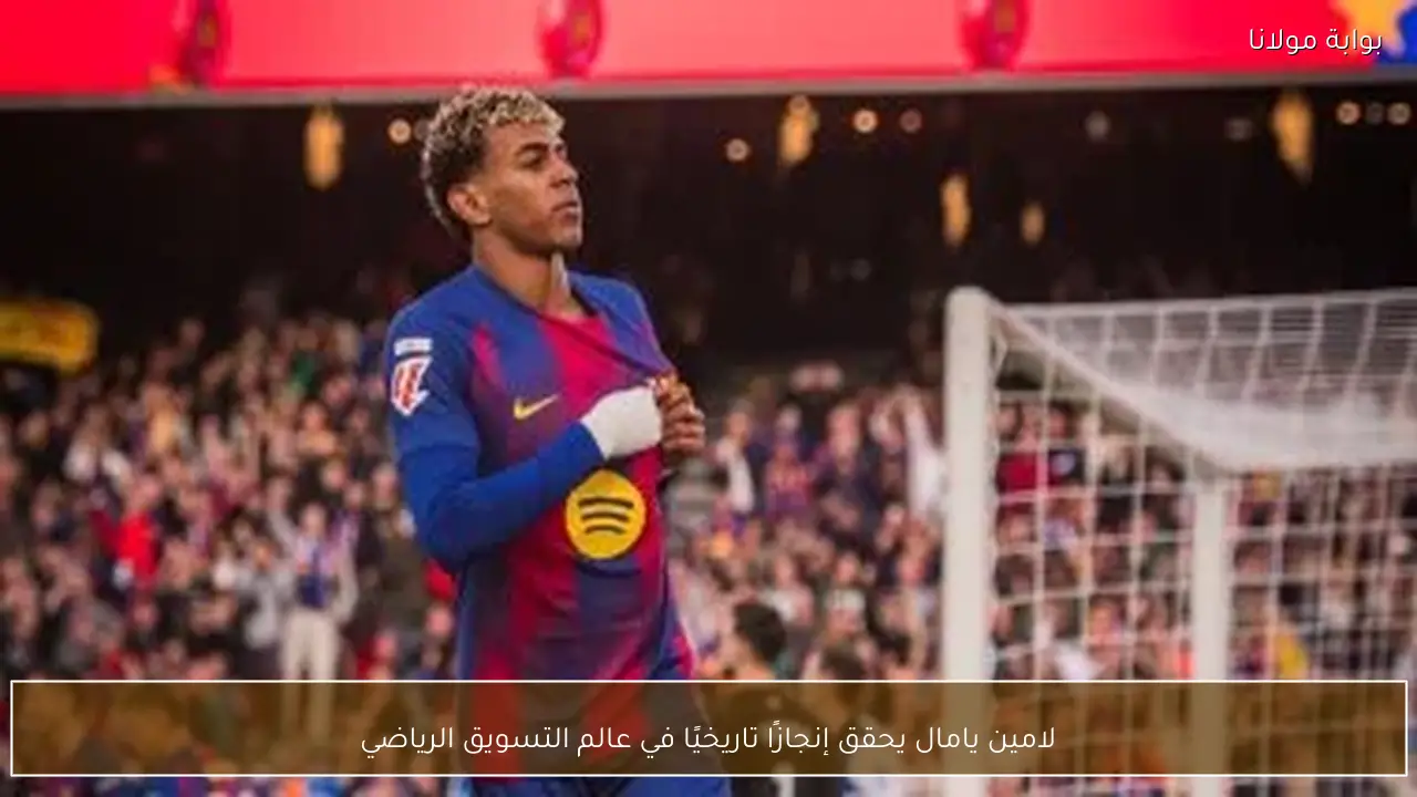 لامين يامال يحقق إنجازًا تاريخيًا في عالم التسويق الرياضي