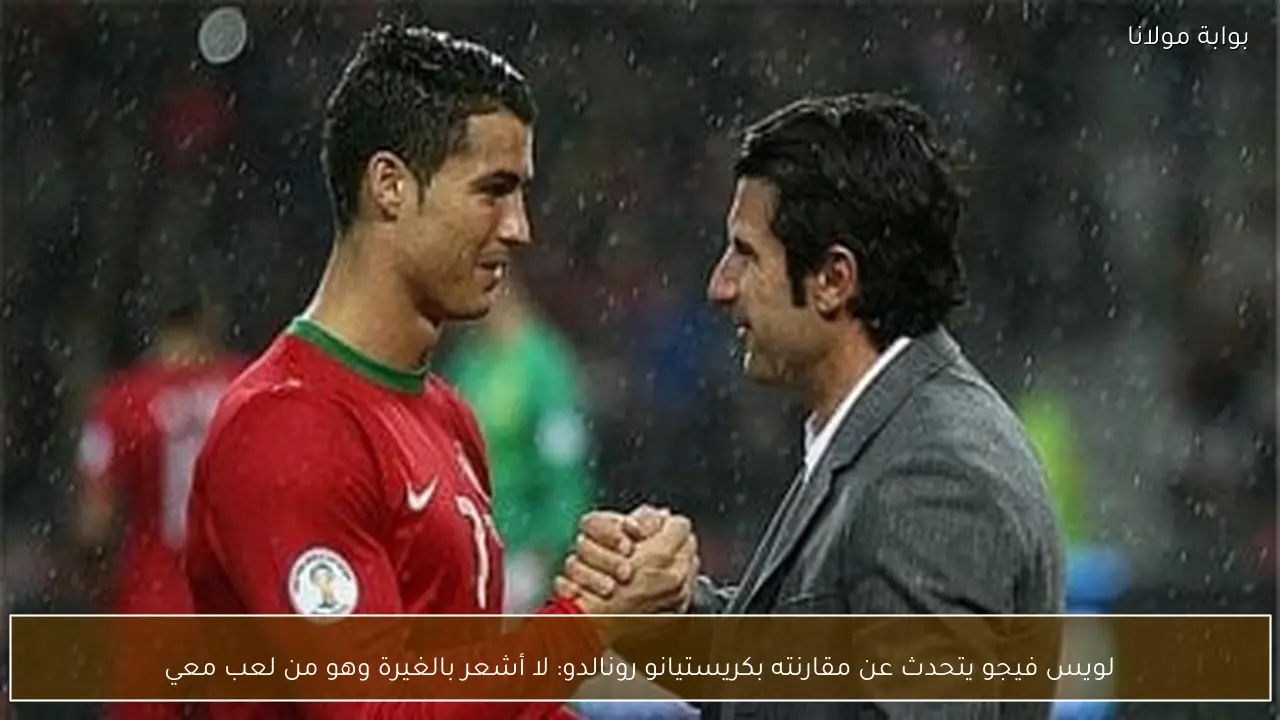 لويس فيجو يتحدث عن مقارنته بكريستيانو رونالدو: لا أشعر بالغيرة وهو من لعب معي