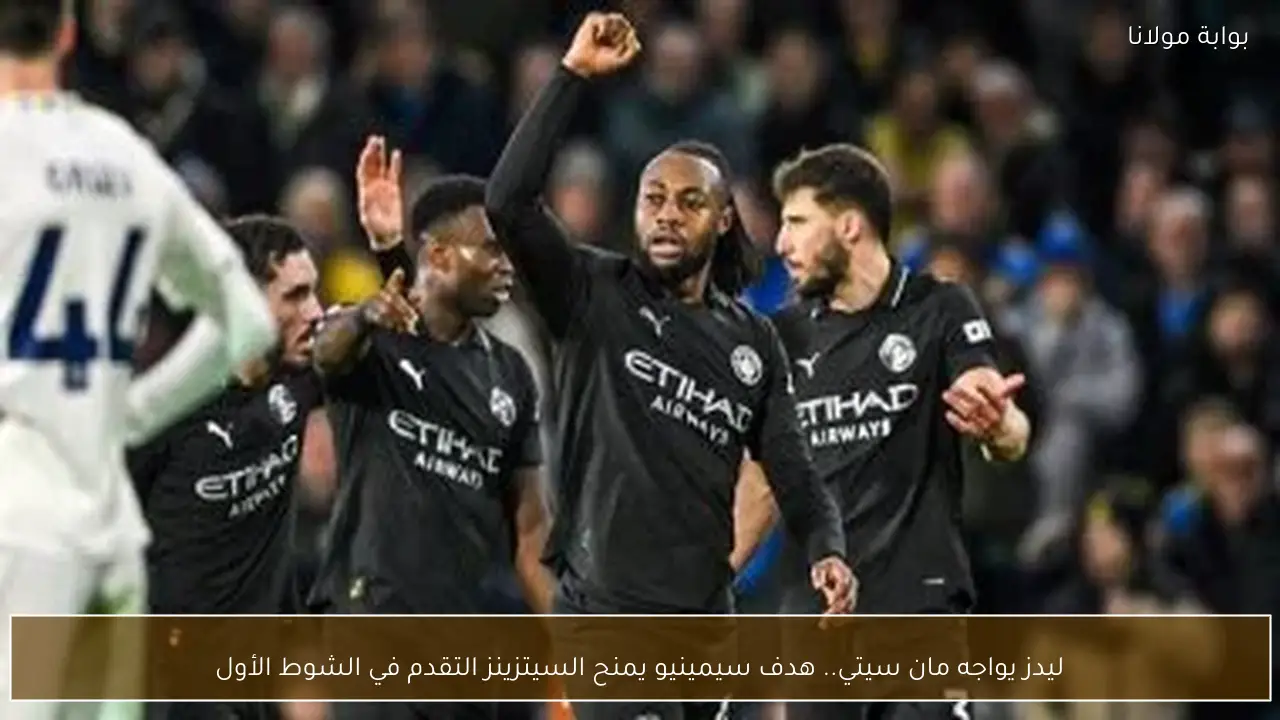 ليدز يواجه مان سيتي.. هدف سيمينيو يمنح السيتزينز التقدم في الشوط الأول