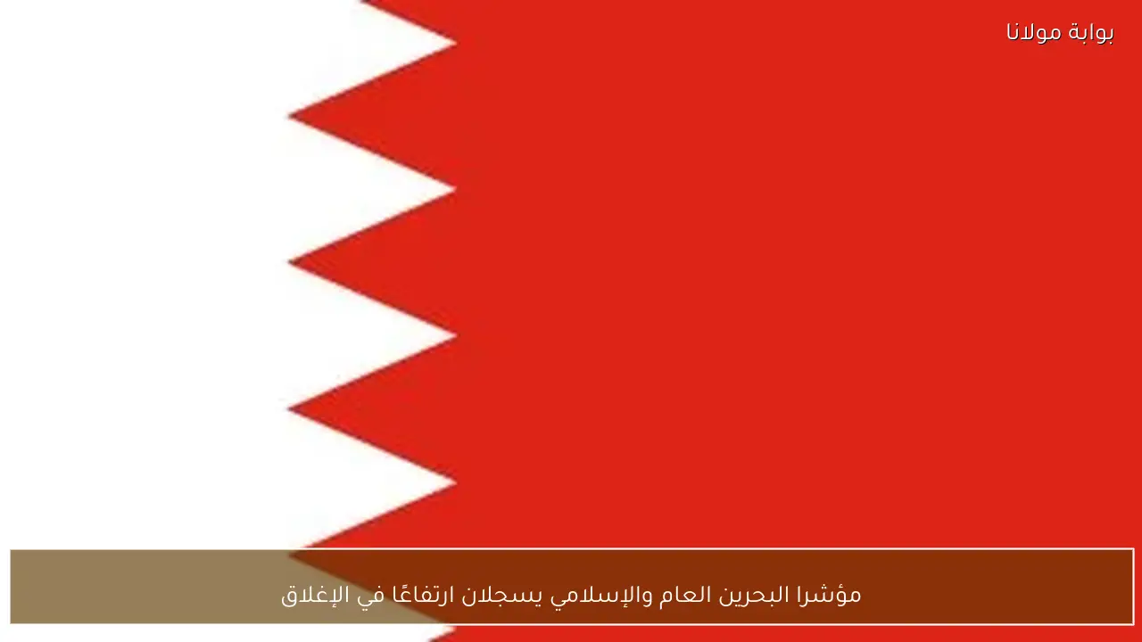 مؤشرا البحرين العام والإسلامي يسجلان ارتفاعًا في الإغلاق