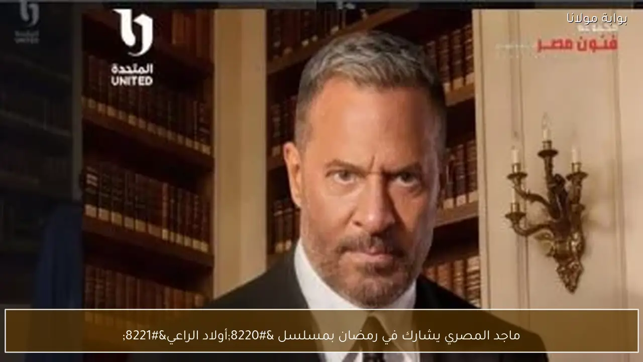 ماجد المصري يشارك في رمضان بمسلسل “أولاد الراعي”