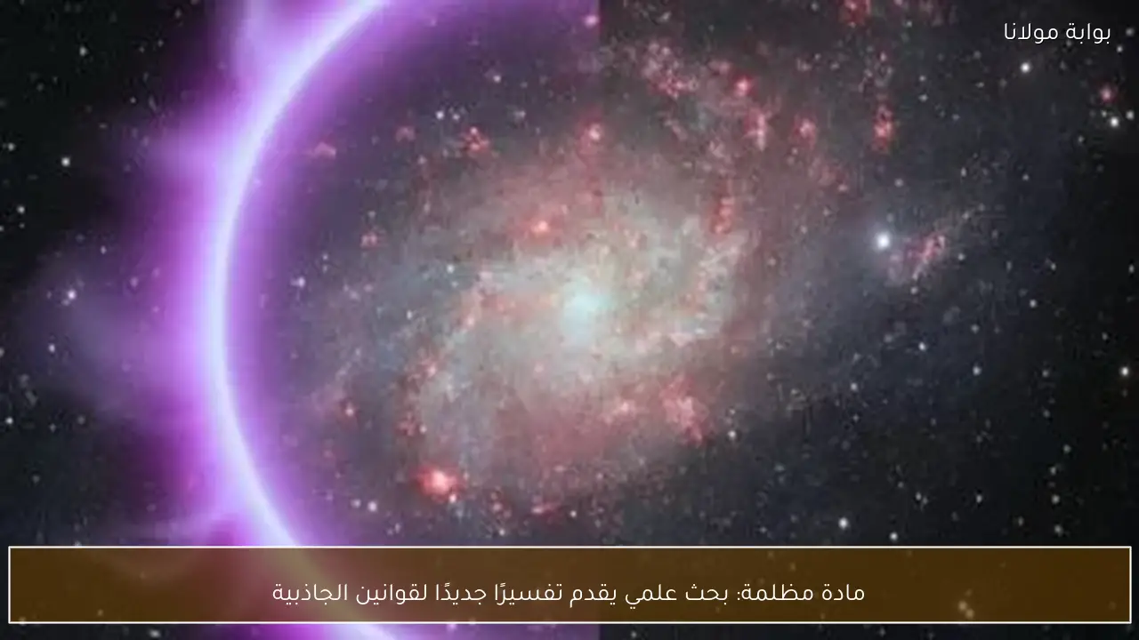 مادة مظلمة: بحث علمي يقدم تفسيرًا جديدًا لقوانين الجاذبية