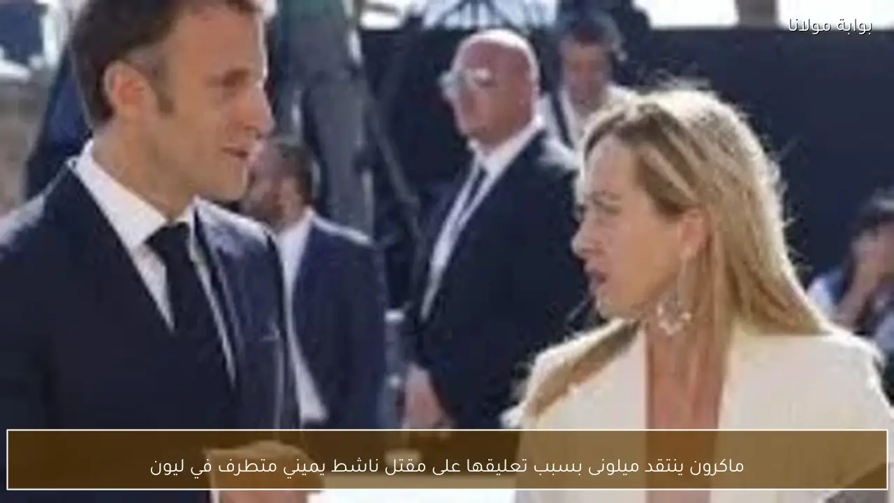 ماكرون ينتقد ميلونى بسبب تعليقها على مقتل ناشط يميني متطرف في ليون