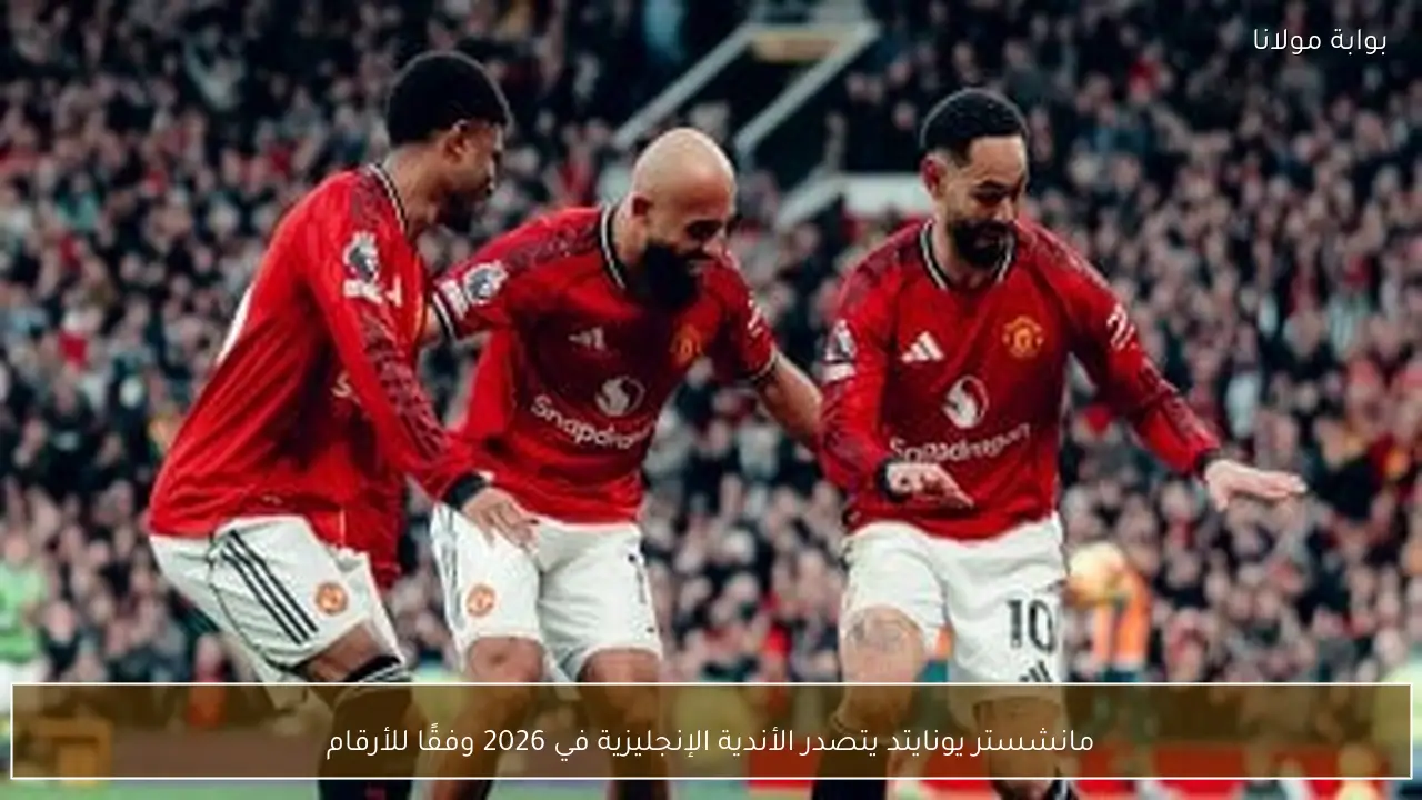 مانشستر يونايتد يتصدر الأندية الإنجليزية في 2026 وفقًا للأرقام