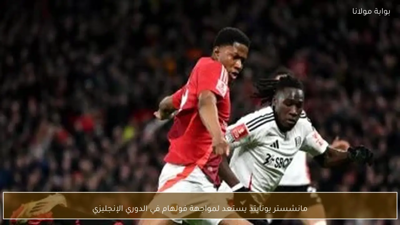 مانشستر يونايتد يستعد لمواجهة فولهام في الدوري الإنجليزي