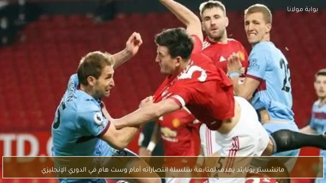 مانشستر يونايتد يهدف لمتابعة سلسلة انتصاراته أمام وست هام في الدوري الإنجليزي