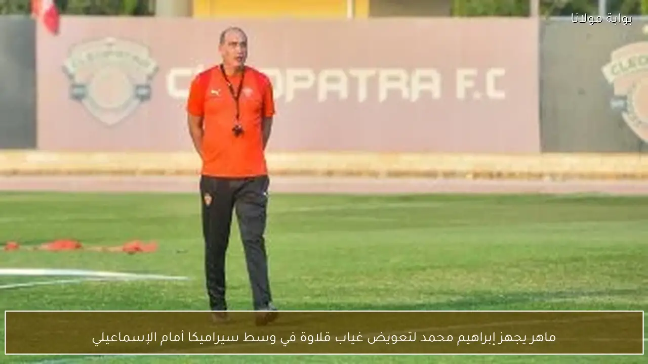 ماهر يجهز إبراهيم محمد لتعويض غياب قلاوة في وسط سيراميكا أمام الإسماعيلي