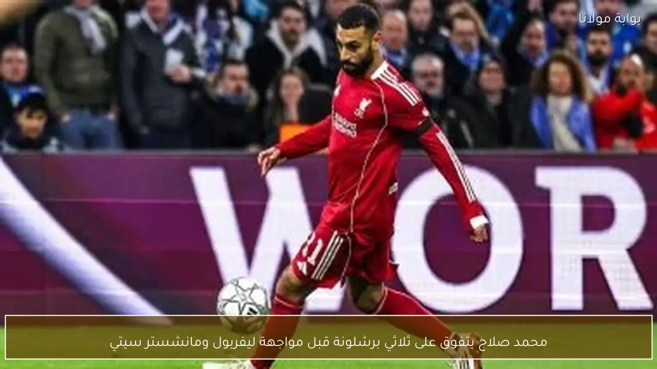 محمد صلاح يتفوق على ثلاثي برشلونة قبل مواجهة ليفربول ومانشستر سيتي