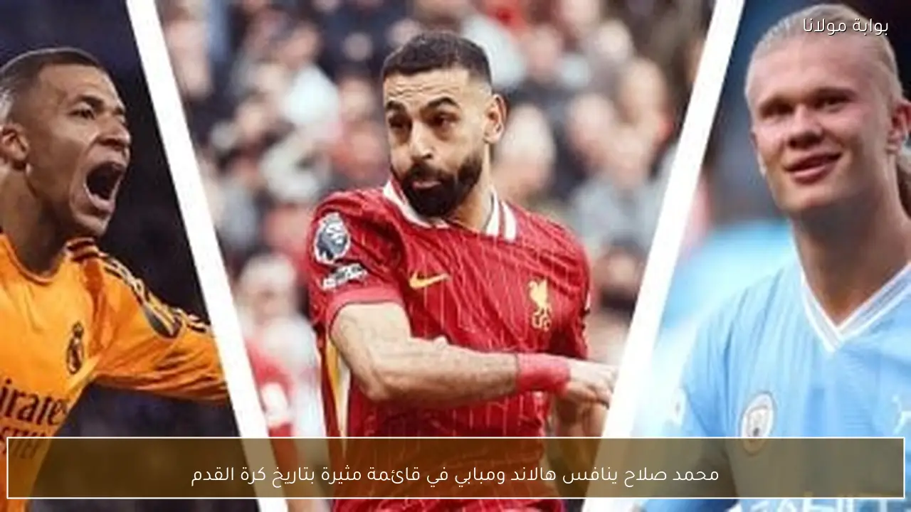 محمد صلاح ينافس هالاند ومبابي في قائمة مثيرة بتاريخ كرة القدم