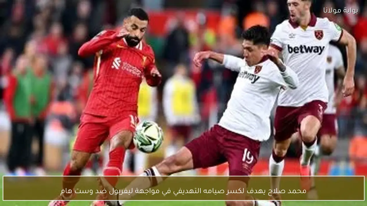 محمد صلاح يهدف لكسر صيامه التهديفي في مواجهة ليفربول ضد وست هام