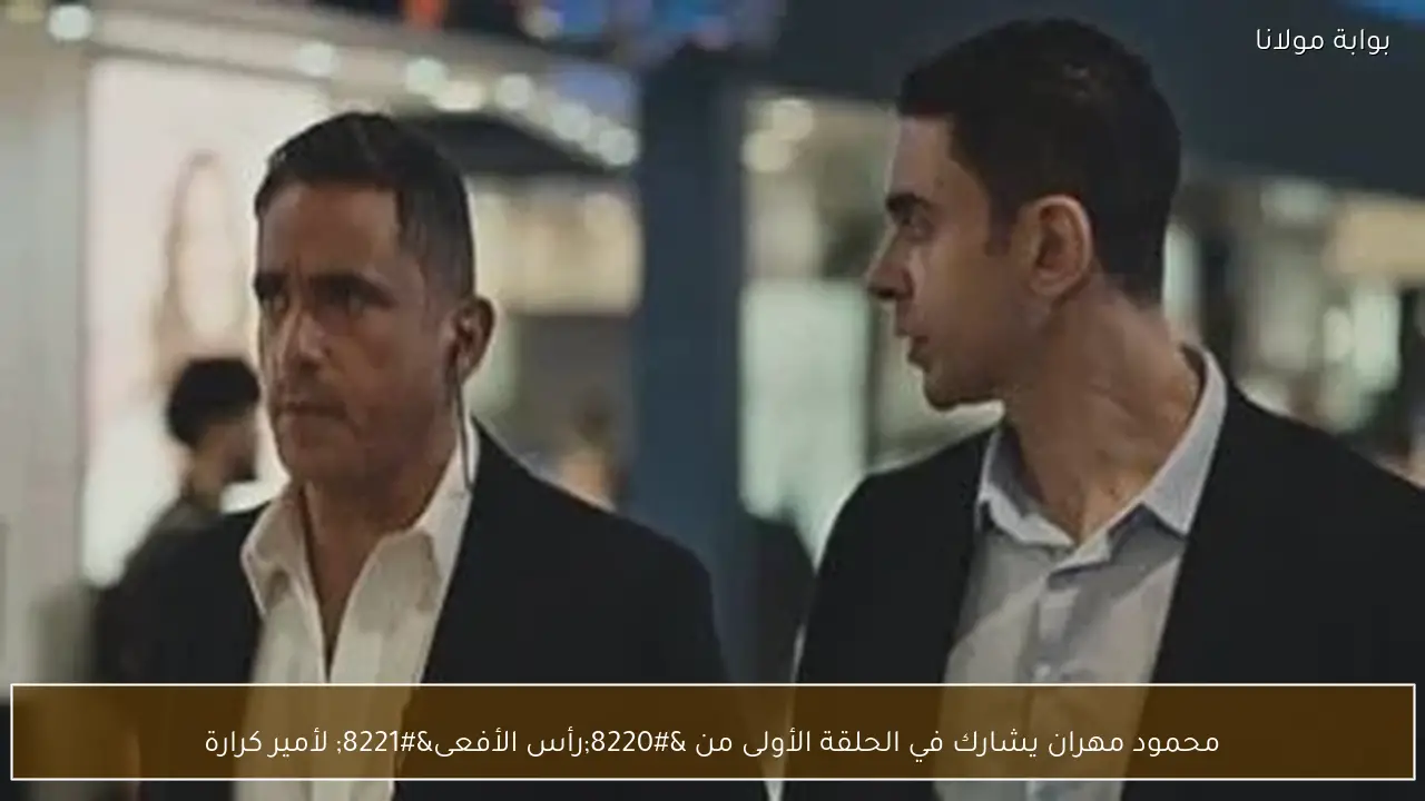 محمود مهران يشارك في الحلقة الأولى من “رأس الأفعى” لأمير كرارة