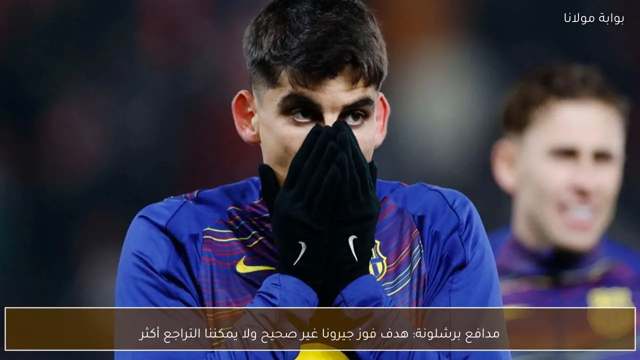 مدافع برشلونة: هدف فوز جيرونا غير صحيح ولا يمكننا التراجع أكثر
