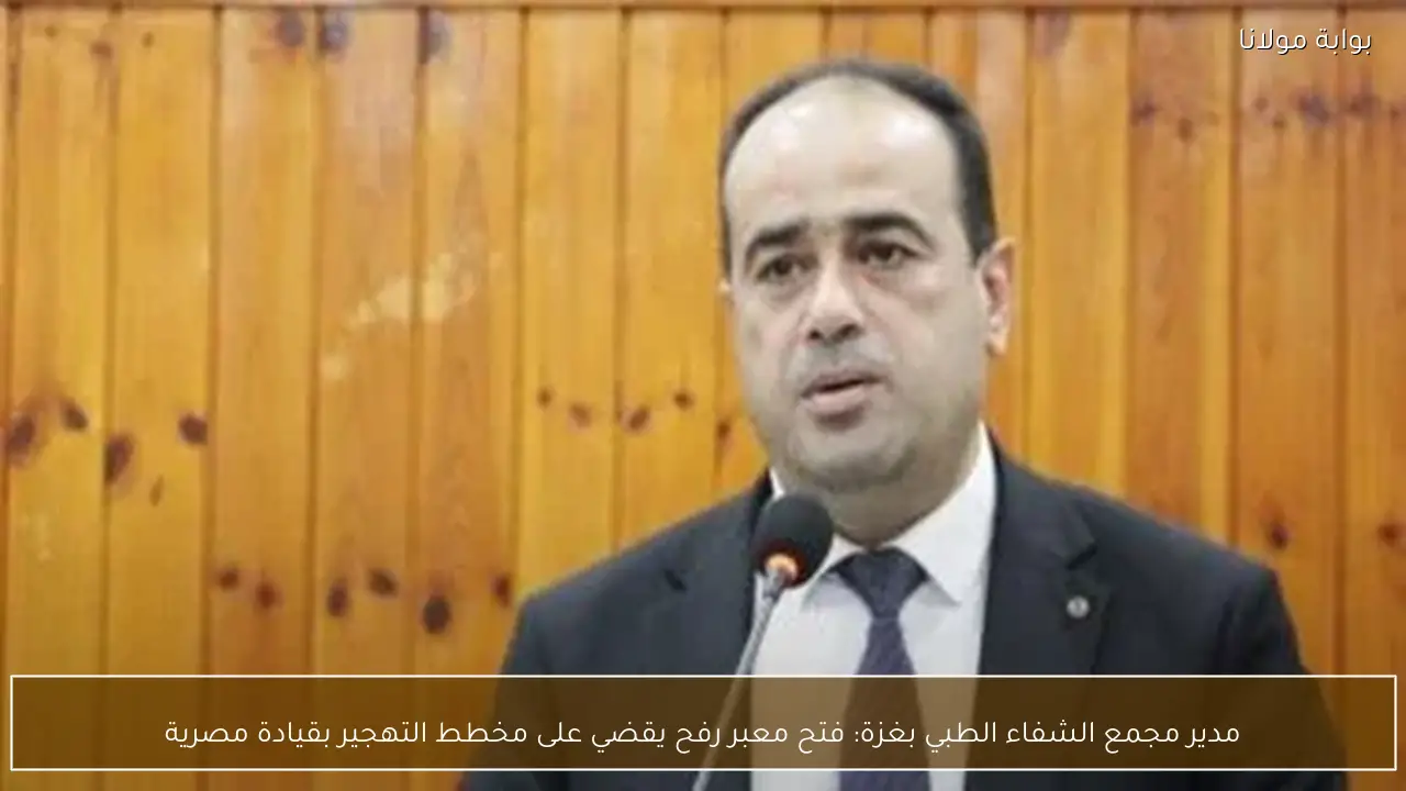 مدير مجمع الشفاء الطبي بغزة: فتح معبر رفح يقضي على مخطط التهجير بقيادة مصرية