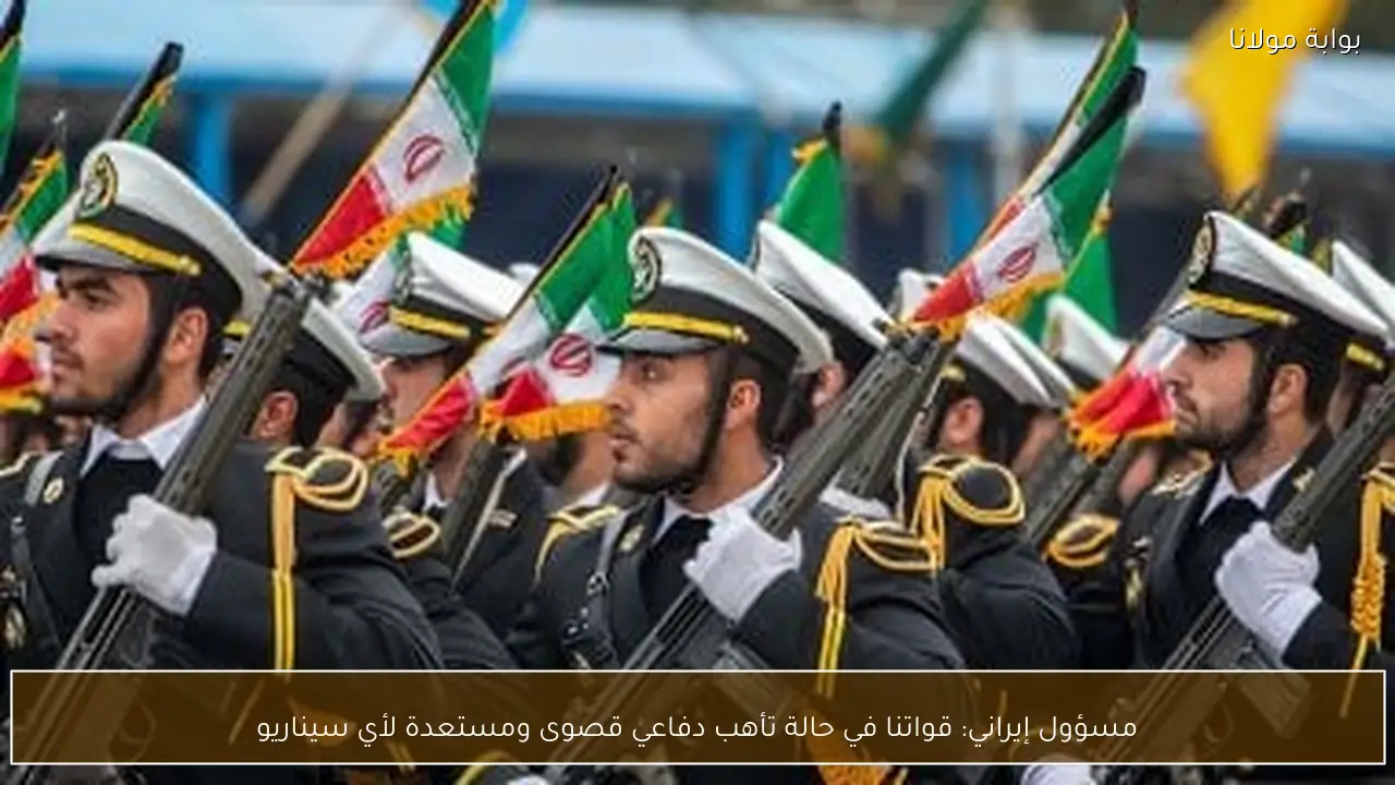 مسؤول إيراني: قواتنا في حالة تأهب دفاعي قصوى ومستعدة لأي سيناريو