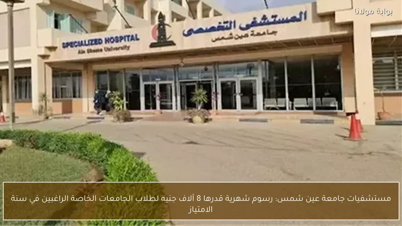 مستشفيات جامعة عين شمس: رسوم شهرية قدرها 8 آلاف جنيه لطلاب الجامعات الخاصة الراغبين في سنة الامتياز
