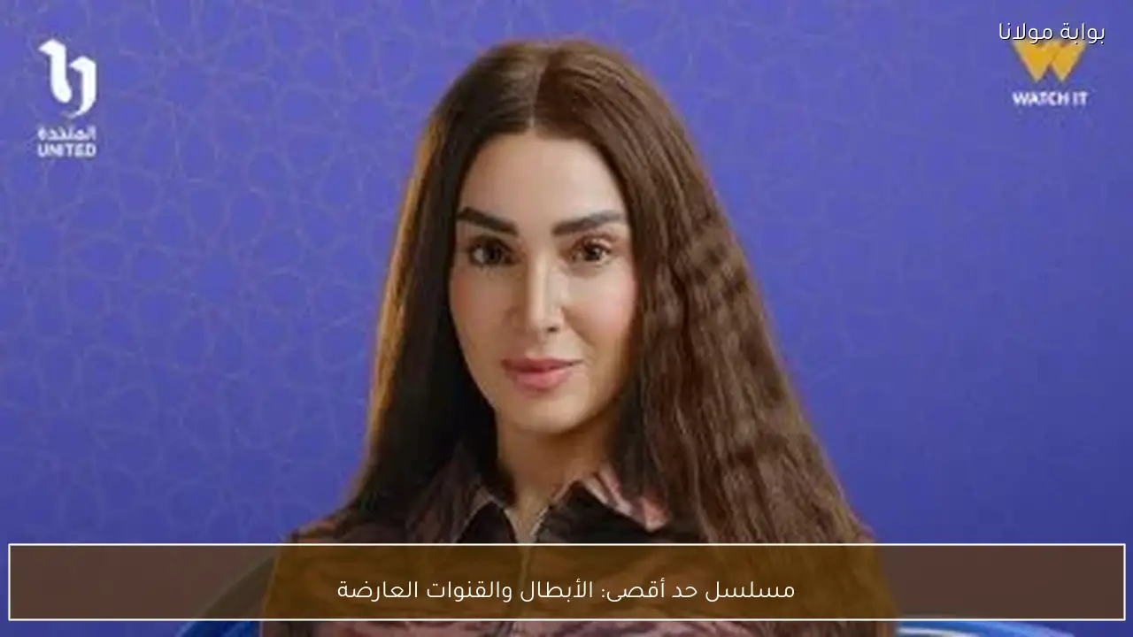 مسلسل حد أقصى: الأبطال والقنوات العارضة