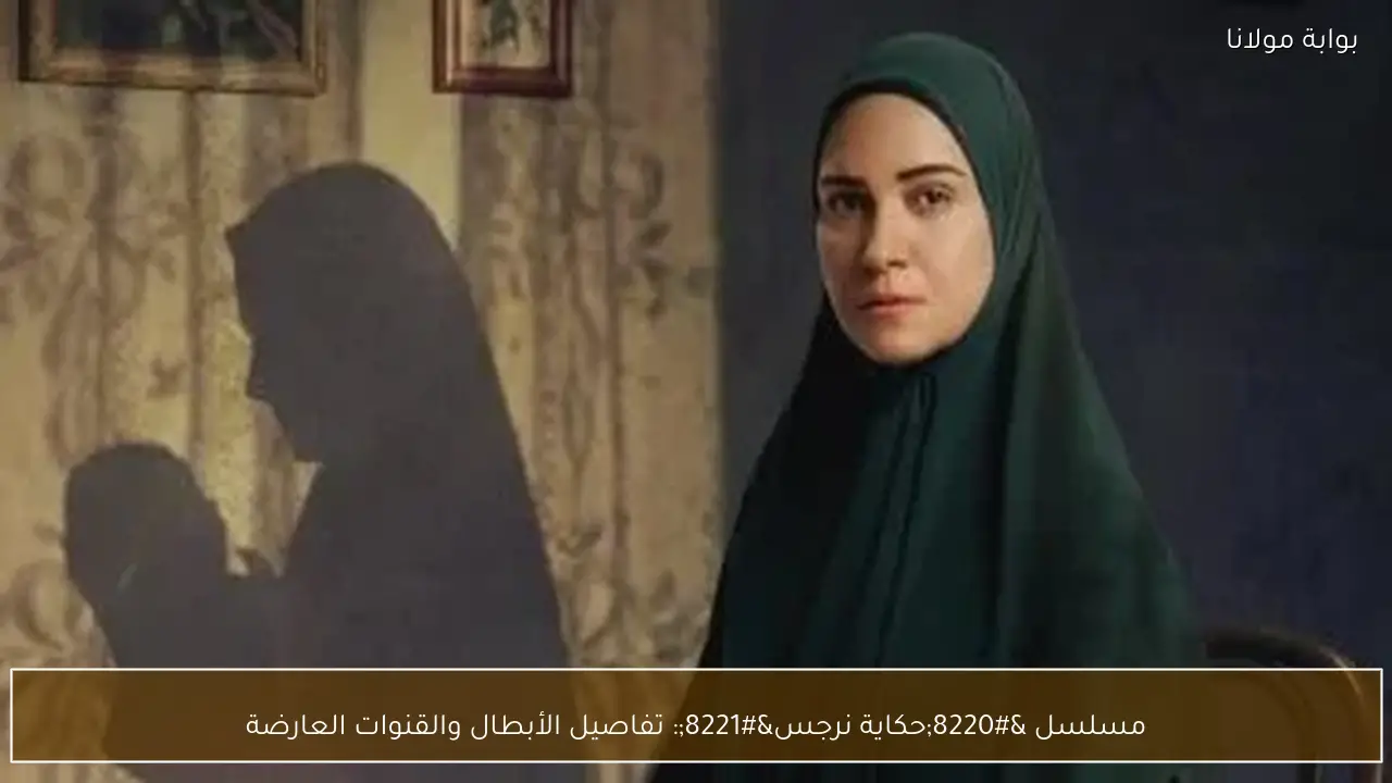 مسلسل “حكاية نرجس”: تفاصيل الأبطال والقنوات العارضة