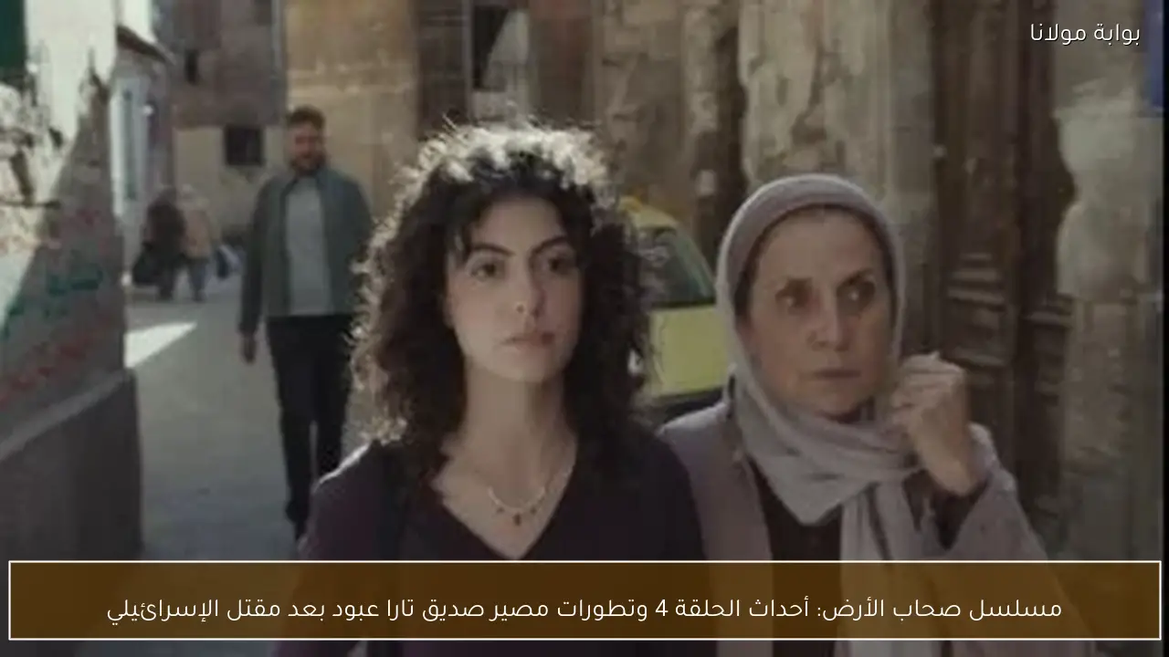 مسلسل صحاب الأرض: أحداث الحلقة 4 وتطورات مصير صديق تارا عبود بعد مقتل الإسرائيلي