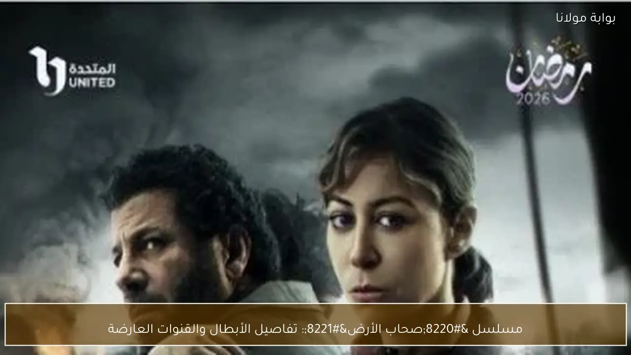 مسلسل “صحاب الأرض”: تفاصيل الأبطال والقنوات العارضة
