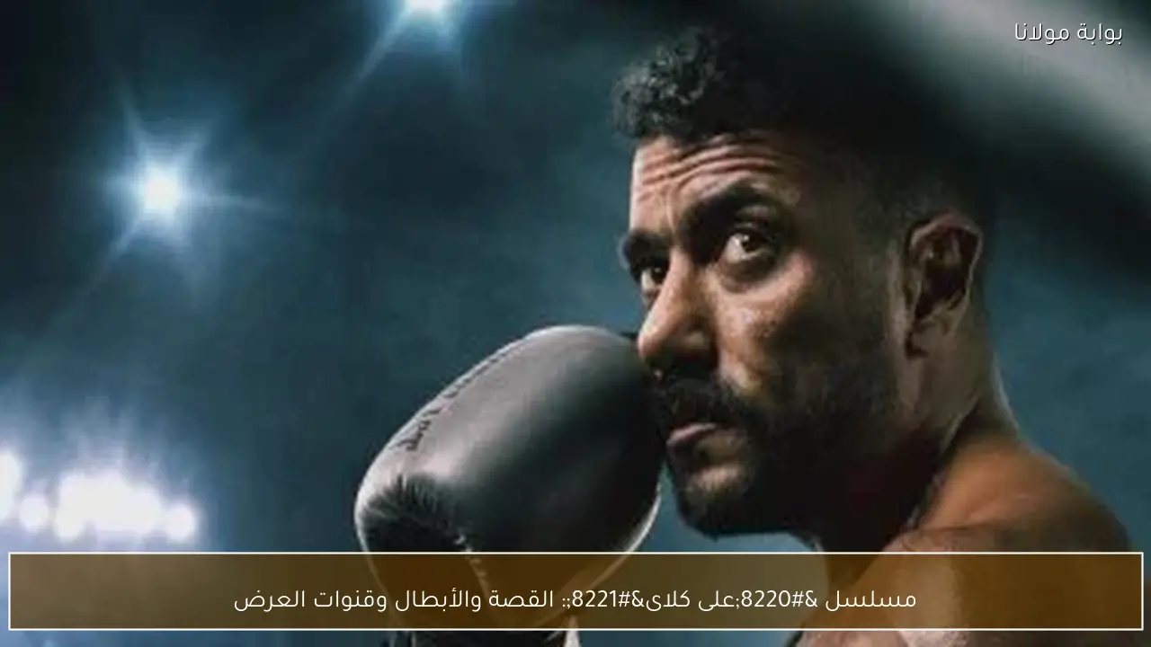 مسلسل “على كلاى”: القصة والأبطال وقنوات العرض