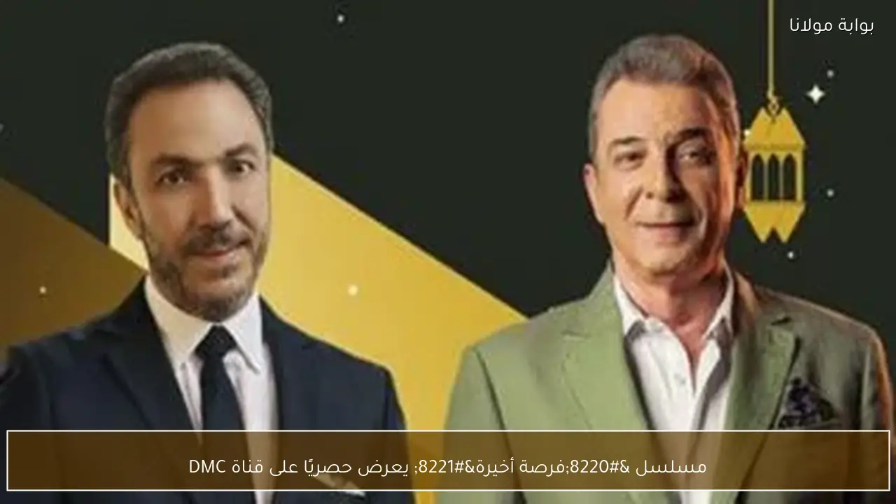 مسلسل “فرصة أخيرة” يعرض حصريًا على قناة DMC