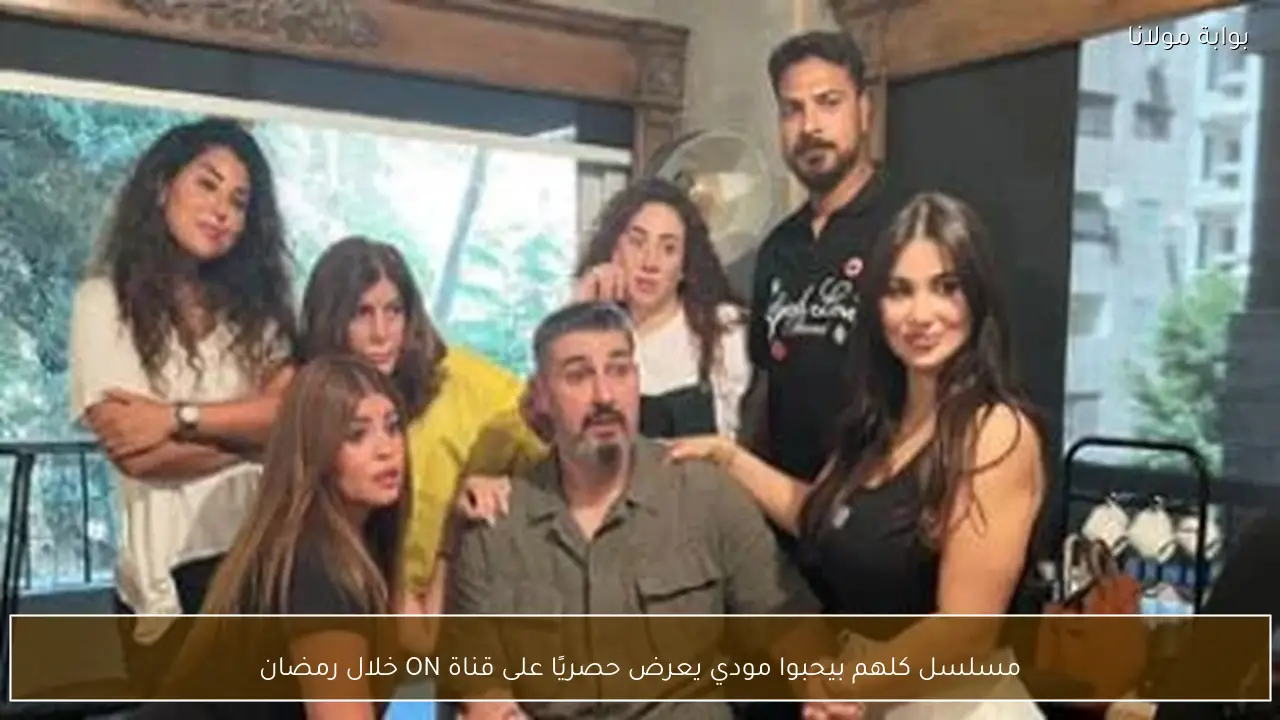 مسلسل كلهم بيحبوا مودي يعرض حصريًا على قناة ON خلال رمضان