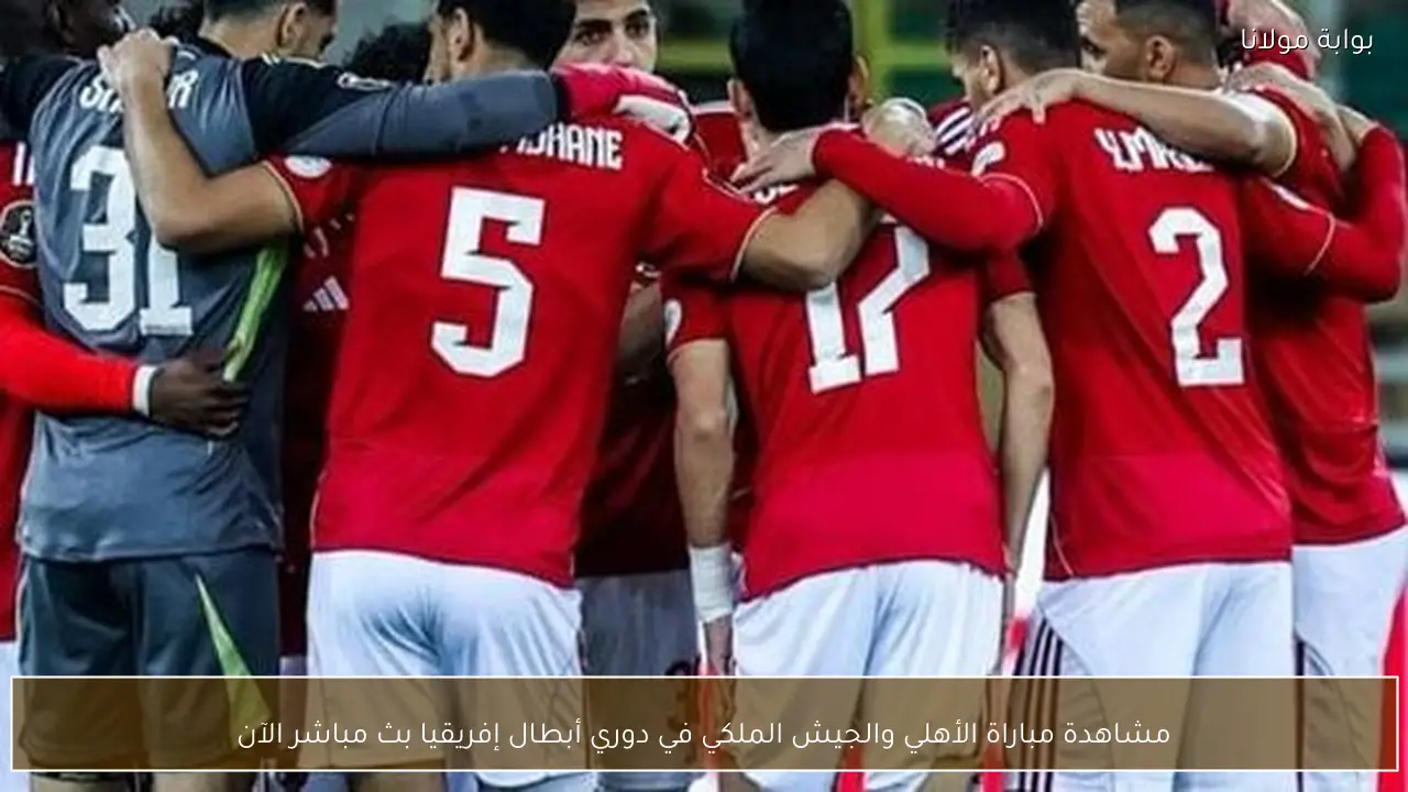 مشاهدة مباراة الأهلي والجيش الملكي في دوري أبطال إفريقيا بث مباشر الآن