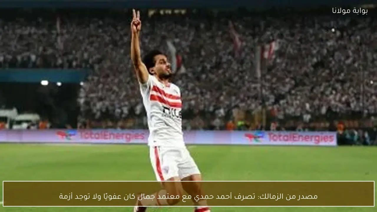 مصدر من الزمالك: تصرف أحمد حمدي مع معتمد جمال كان عفويًا ولا توجد أزمة
