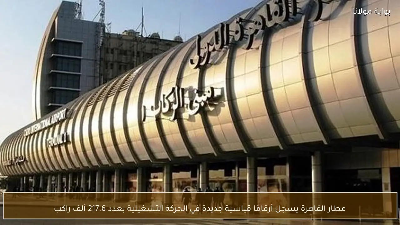 مطار القاهرة يسجل أرقامًا قياسية جديدة في الحركة التشغيلية بعدد 217.6 ألف راكب
